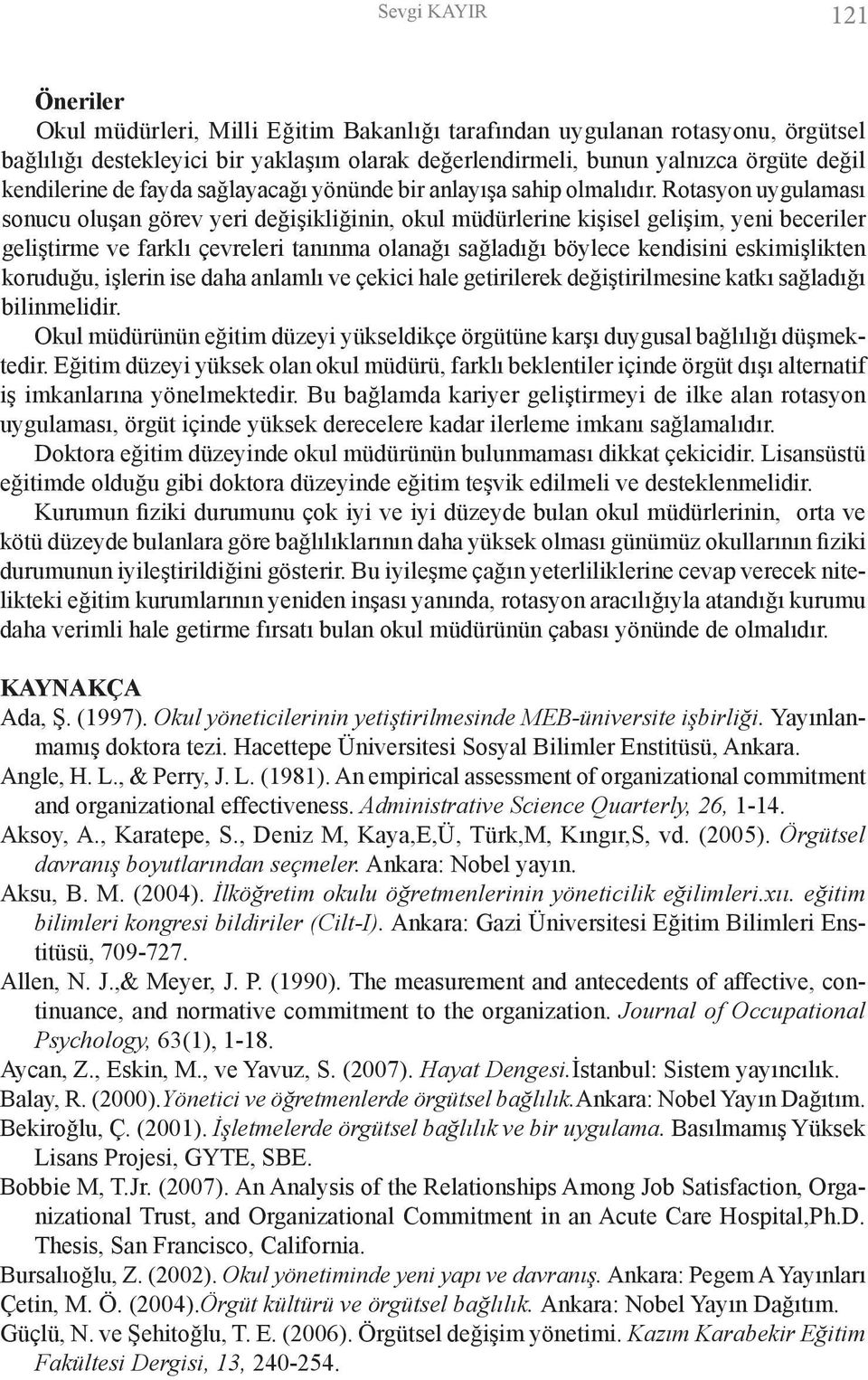 Rotasyon uygulaması sonucu oluşan görev yeri değişikliğinin, okul müdürlerine kişisel gelişim, yeni beceriler geliştirme ve farklı çevreleri tanınma olanağı sağladığı böylece kendisini eskimişlikten