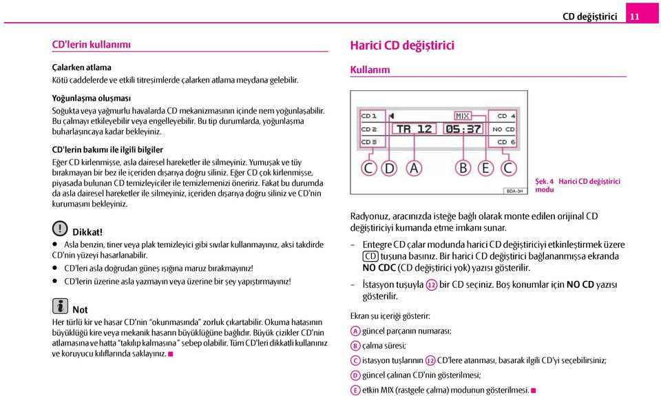 Bu tip durumlarda, yoğunlaşma buharlaşıncaya kadar bekleyiniz. CD'lerin bakımı ile ilgili bilgiler Eğer CD kirlenmişse, asla dairesel hareketler ile silmeyiniz.