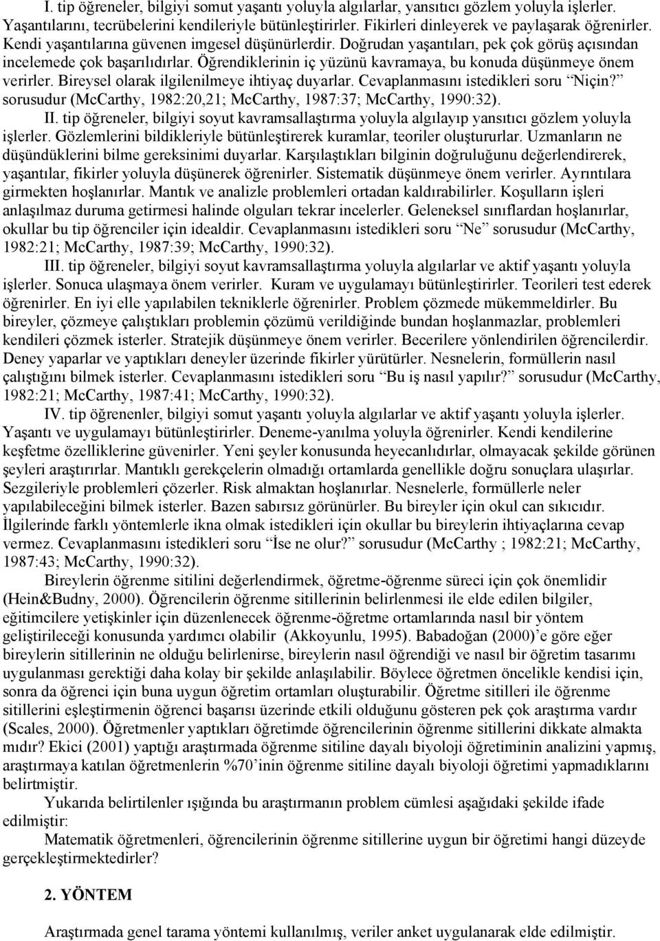 Öğrendiklerinin iç yüzünü kavramaya, bu konuda düşünmeye önem verirler. Bireysel olarak ilgilenilmeye ihtiyaç duyarlar. Cevaplanmasını istedikleri soru Niçin?