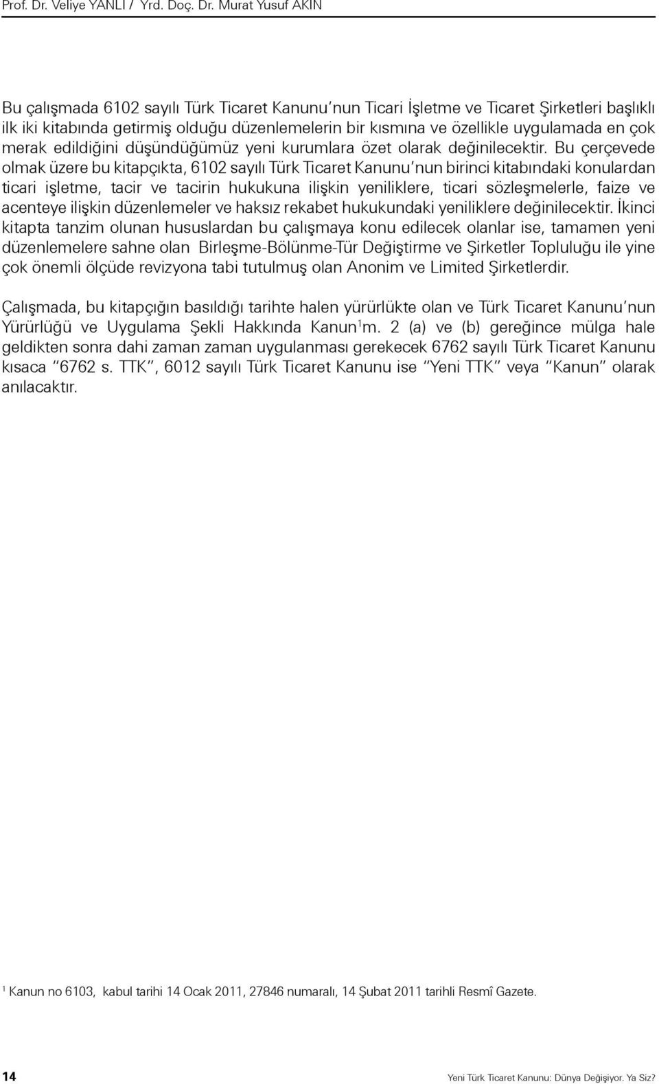 Murat Yusuf AKIN Bu çalışmada 6102 sayılı Türk Ticaret Kanunu nun Ticari İşletme ve Ticaret Şirketleri başlıklı ilk iki kitabında getirmiş olduğu düzenlemelerin bir kısmına ve özellikle uygulamada en