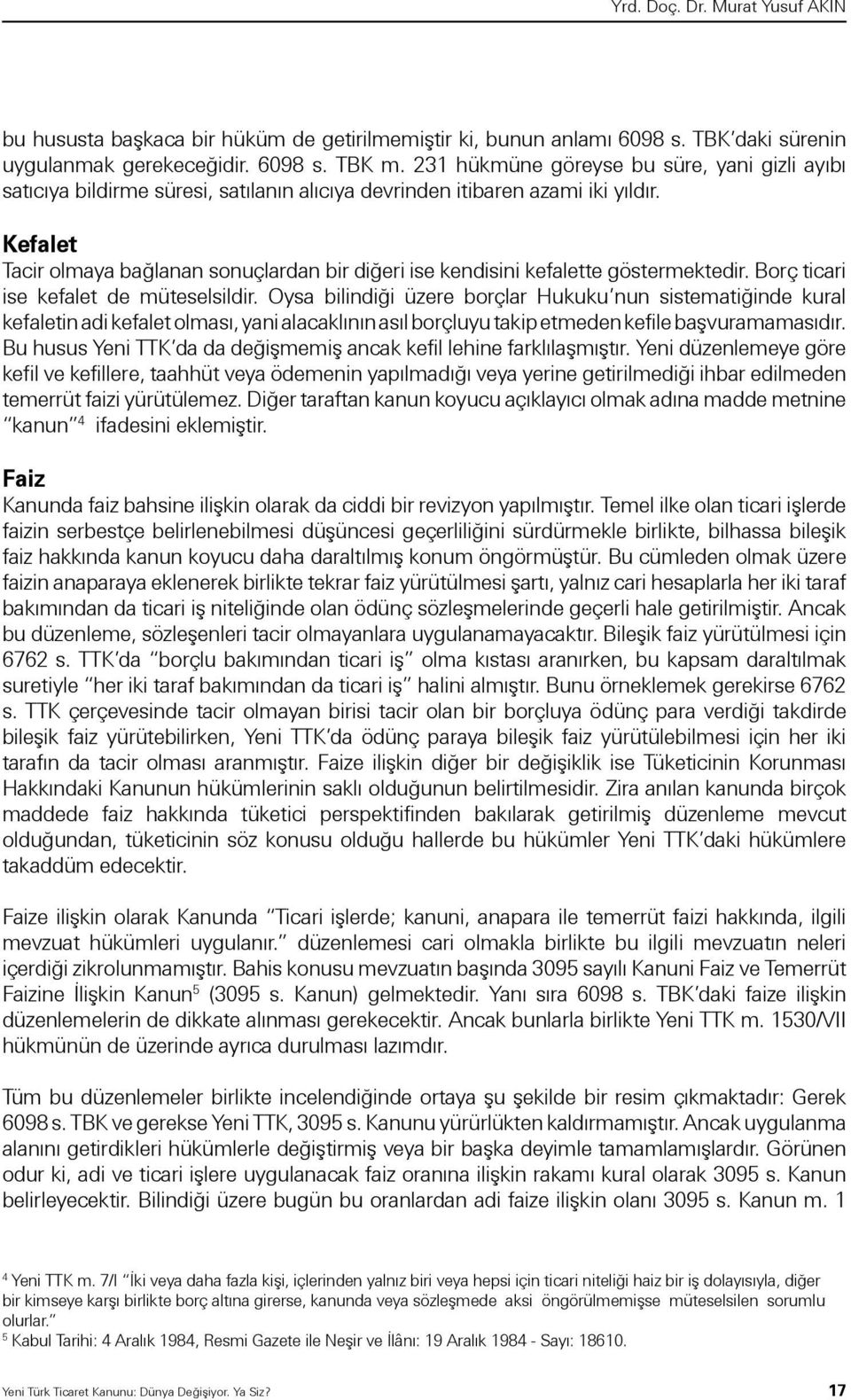 Kefalet Tacir olmaya bağlanan sonuçlardan bir diğeri ise kendisini kefalette göstermektedir. Borç ticari ise kefalet de müteselsildir.