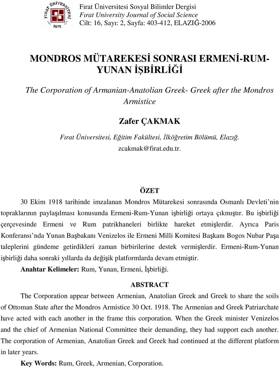 ÖZET 30 Ekim 1918 tarihinde imzalanan Mondros Mütarekesi sonrasında Osmanlı Devleti nin topraklarının paylaşılması konusunda Ermeni-Rum-Yunan işbirliği ortaya çıkmıştır.