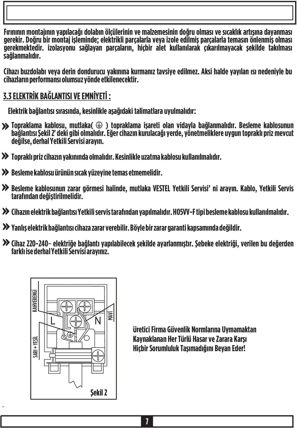 Ýzolasyonu saðlayan parçalarýn, hiçbir alet kullanýlarak çýkarýlmayacak þekilde takýlmasý saðlanmalýdýr. Cihazý buzdolabý veya derin dondurucu yakýnýna kurmanýz tavsiye edilmez.