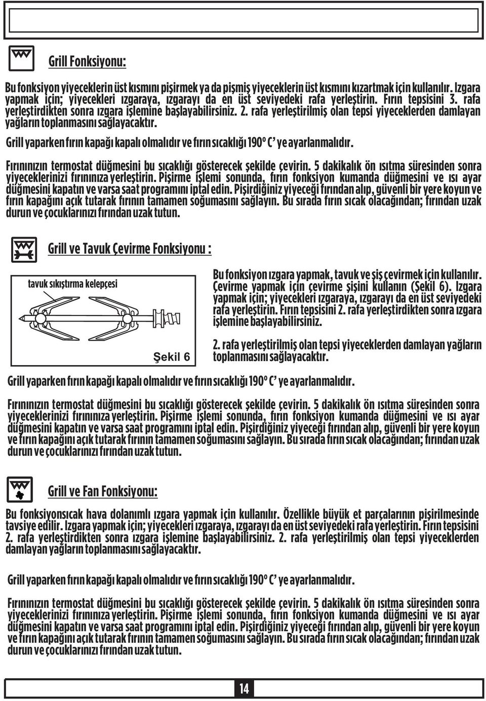 rafa yerleþtirilmiþ olan tepsi yiyeceklerden damlayan yaðlarýn toplanmasýný saðlayacaktýr. Grill yaparken fýrýn kapaðý kapalý olmalýdýr ve fýrýn sýcaklýðý 190 C ye ayarlanmalýdýr.