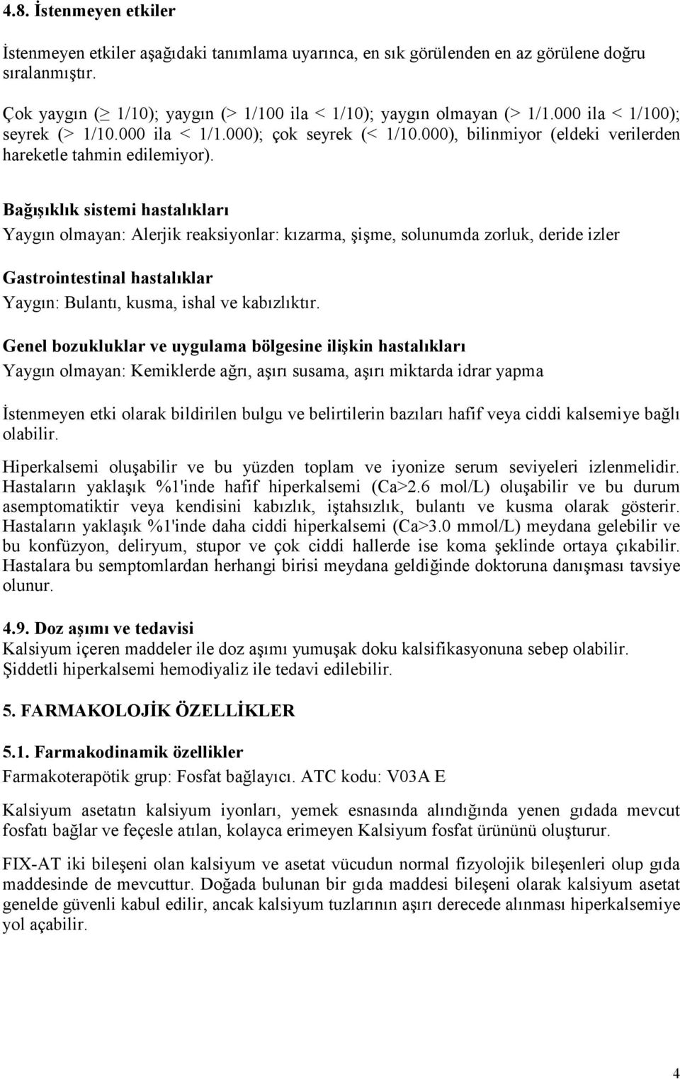 Bağışıklık sistemi hastalıkları Yaygın olmayan: Alerjik reaksiyonlar: kızarma, şişme, solunumda zorluk, deride izler Gastrointestinal hastalıklar Yaygın: Bulantı, kusma, ishal ve kabızlıktır.