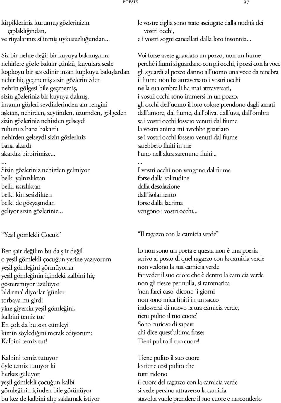 nehirden, zeytinden, üzümden, gölgeden sizin gözleriniz nehirden gelseydi ruhunuz bana bakardı nehirden gelseydi sizin gözleriniz bana akardı akardık birbirimize Sizin gözleriniz nehirden gelmiyor