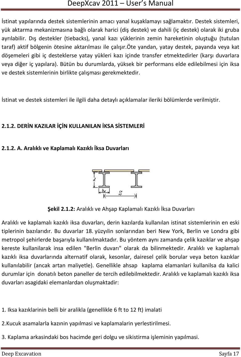 Dış destekler (tiebacks), yanal kazı yüklerinin zemin hareketinin oluştuğu (tutulan taraf) aktif bölgenin ötesine aktarılması ile çalışır.