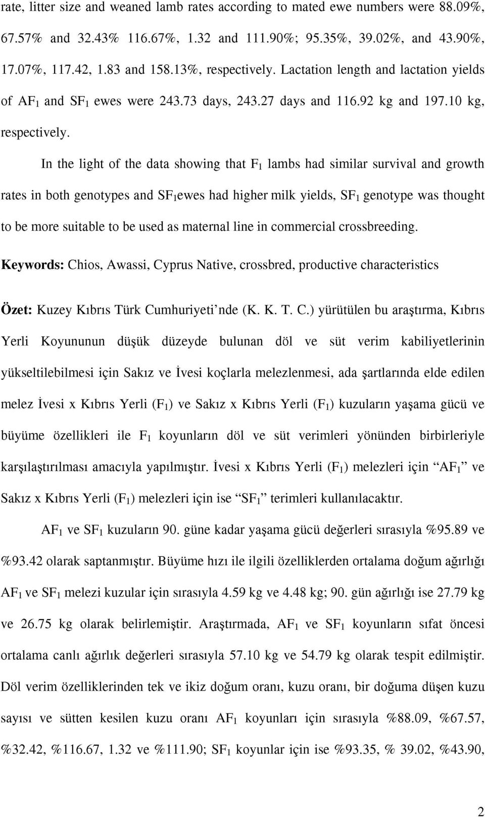 In the light of the data showing that F1 lambs had similar survival and growth rates in both genotypes and SF 1 ewes had higher milk yields, SF 1 genotype was thought to be more suitable to be used