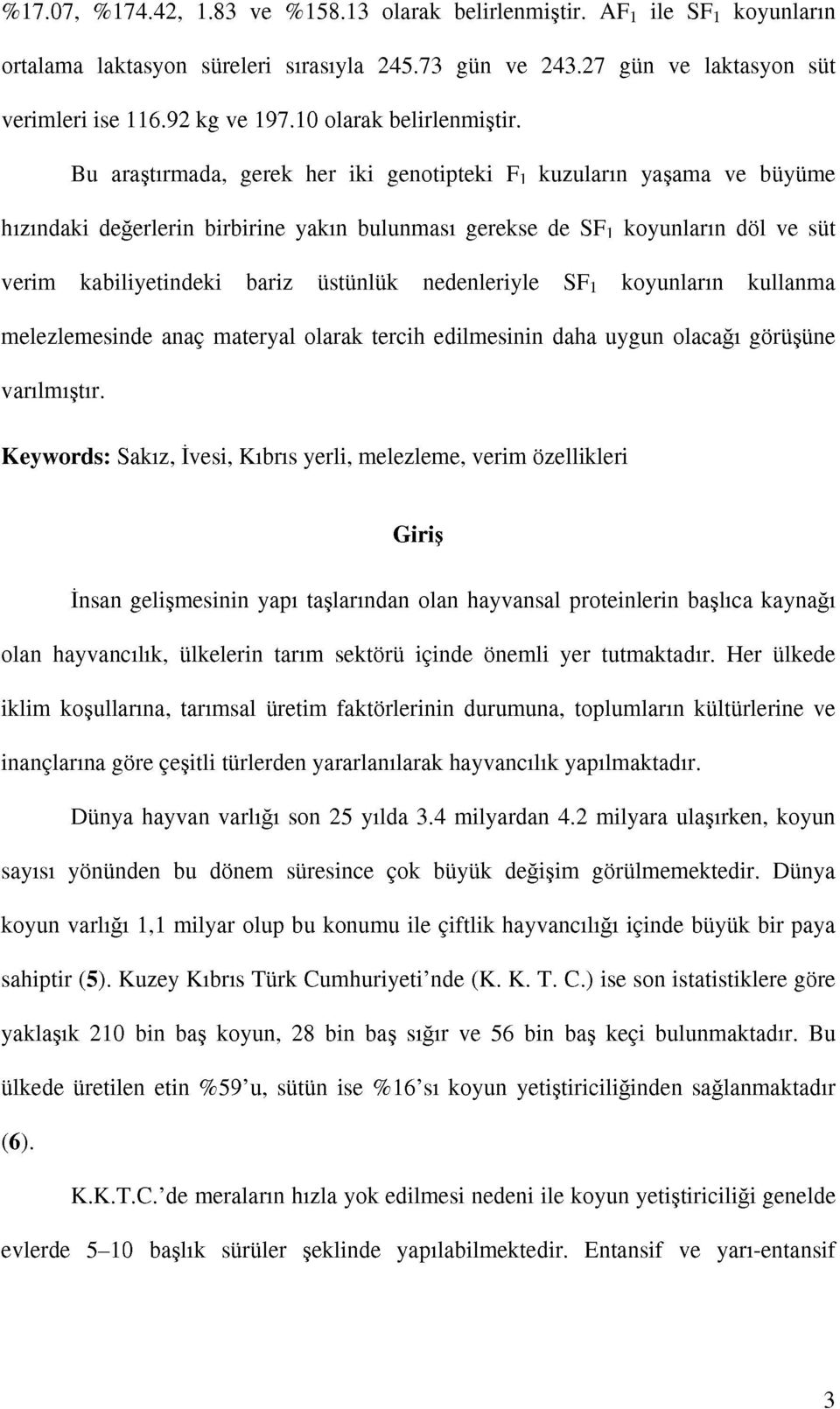 Bu araştırmada, gerek her iki genotipteki F1 kuzuların yaşama ve büyüme hızındaki değerlerin birbirine yakın bulunması gerekse de SF1 koyunların döl ve süt verim kabiliyetindeki bariz üstünlük