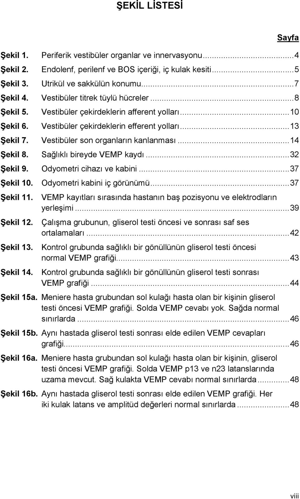 .. 14 ġekil 8. Sağlıklı bireyde VEMP kaydı... 32 ġekil 9. Odyometri cihazı ve kabini... 37 ġekil 10. Odyometri kabini iç görünümü... 37 ġekil 11.