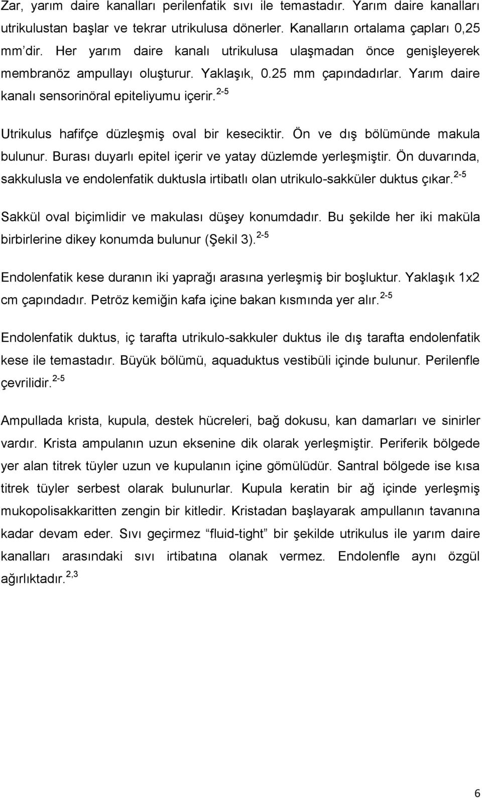 2-5 Utrikulus hafifçe düzleģmiģ oval bir keseciktir. Ön ve dıģ bölümünde makula bulunur. Burası duyarlı epitel içerir ve yatay düzlemde yerleģmiģtir.