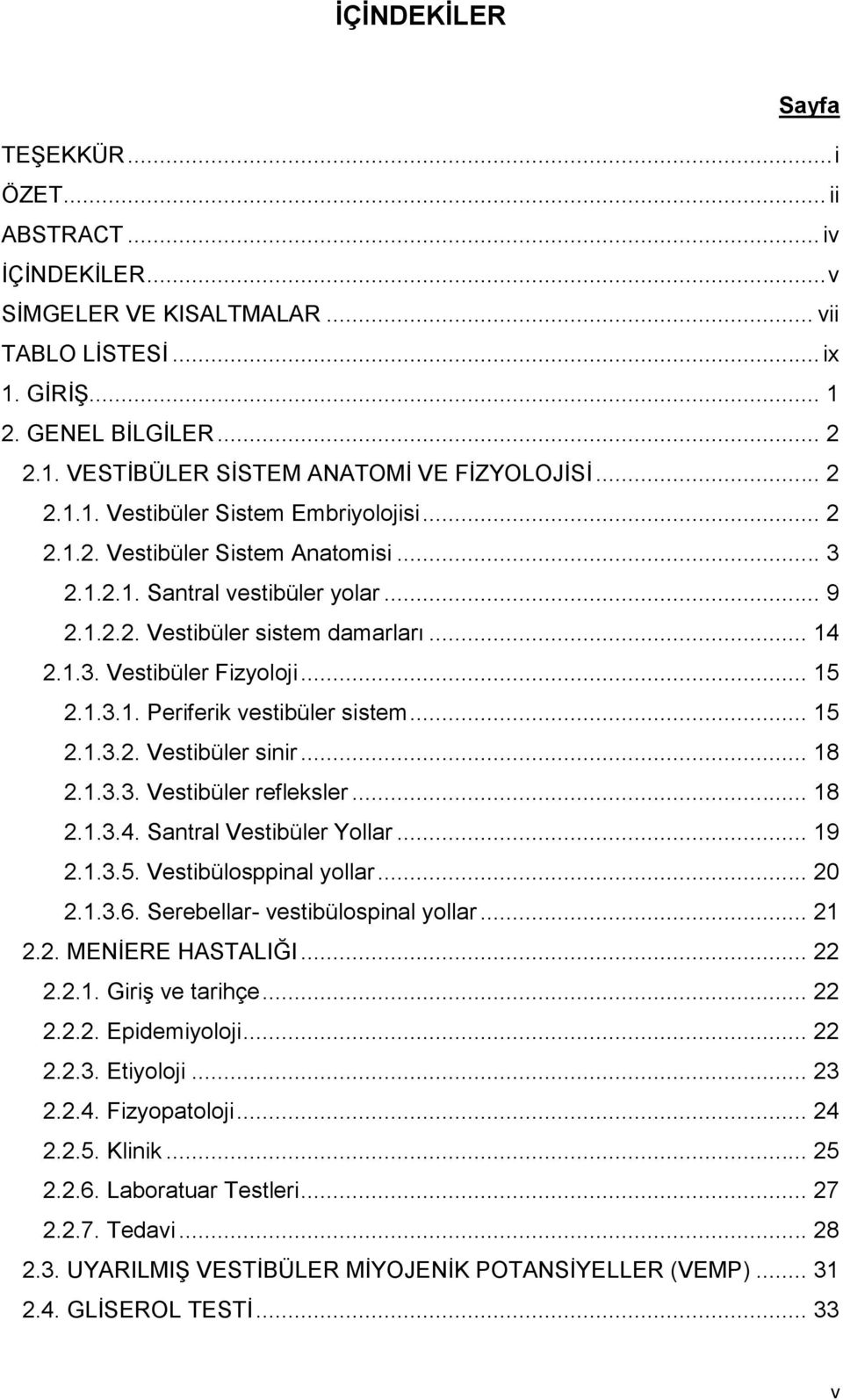 .. 15 2.1.3.1. Periferik vestibüler sistem... 15 2.1.3.2. Vestibüler sinir... 18 2.1.3.3. Vestibüler refleksler... 18 2.1.3.4. Santral Vestibüler Yollar... 19 2.1.3.5. Vestibülosppinal yollar... 20 2.