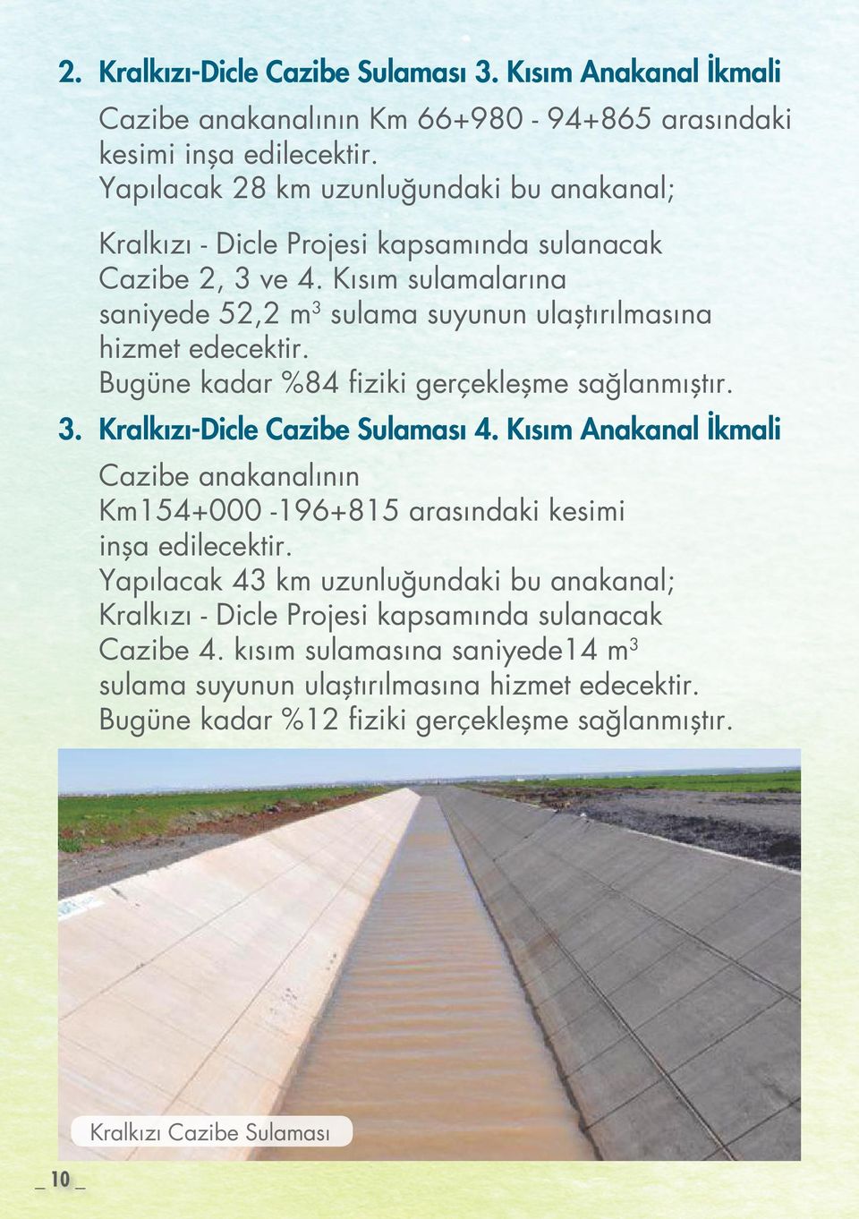 Bugüne kadar %84 fiziki gerçekleşme sağlanmıştır. 3. Kralkızı-Dicle Cazibe Sulaması 4. Kısım Anakanal İkmali Cazibe anakanalının Km154+000-196+815 arasındaki kesimi inşa edilecektir.