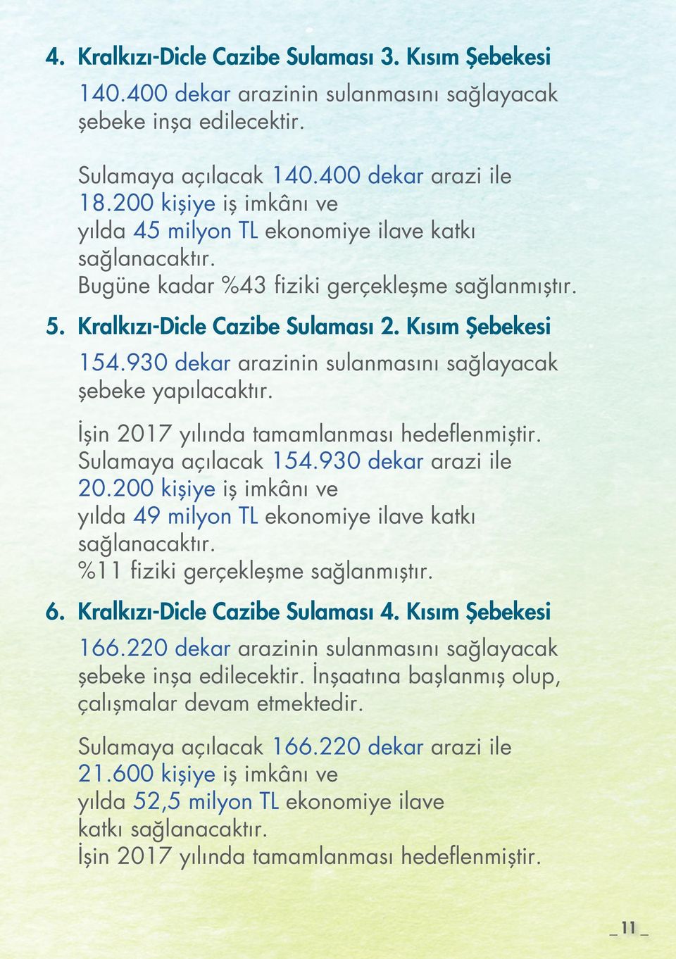 930 dekar arazinin sulanmasını sağlayacak şebeke yapılacaktır. İşin 2017 yılında tamamlanması hedeflenmiştir. Sulamaya açılacak 154.930 dekar arazi ile 20.