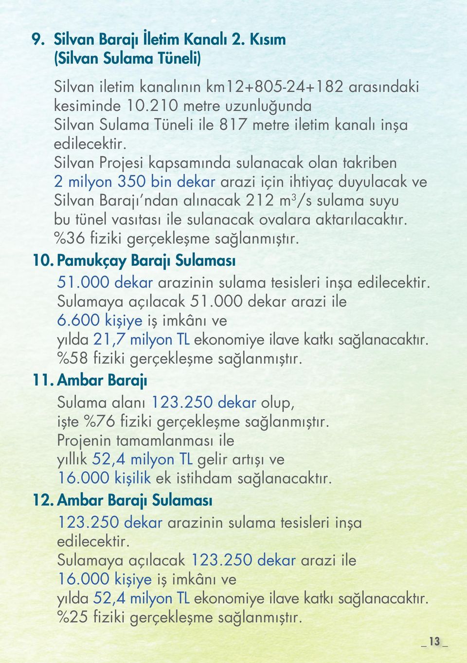 Silvan Projesi kapsamında sulanacak olan takriben 2 milyon 350 bin dekar arazi için ihtiyaç duyulacak ve Silvan Barajı ndan alınacak 212 m 3 /s sulama suyu bu tünel vasıtası ile sulanacak ovalara