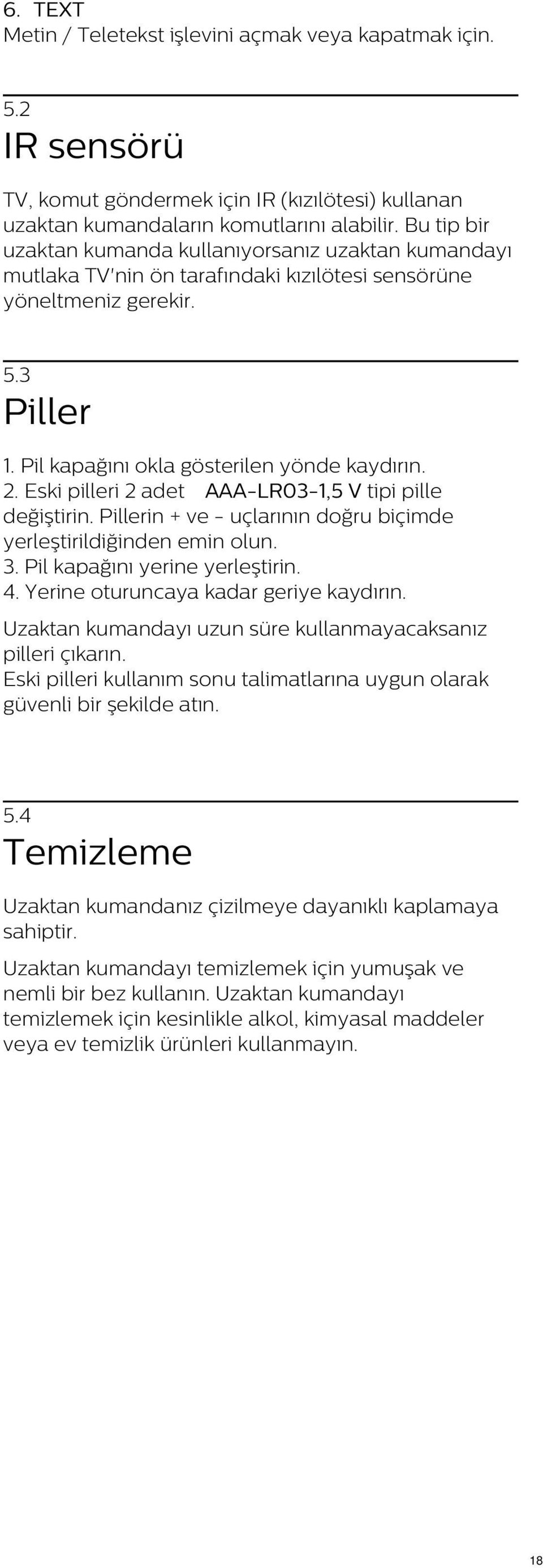 Eski pilleri 2 adet AAA-LR03-1,5 V tipi pille değiştirin. Pillerin + ve - uçlarının doğru biçimde yerleştirildiğinden emin olun. 3. Pil kapağını yerine yerleştirin. 4.