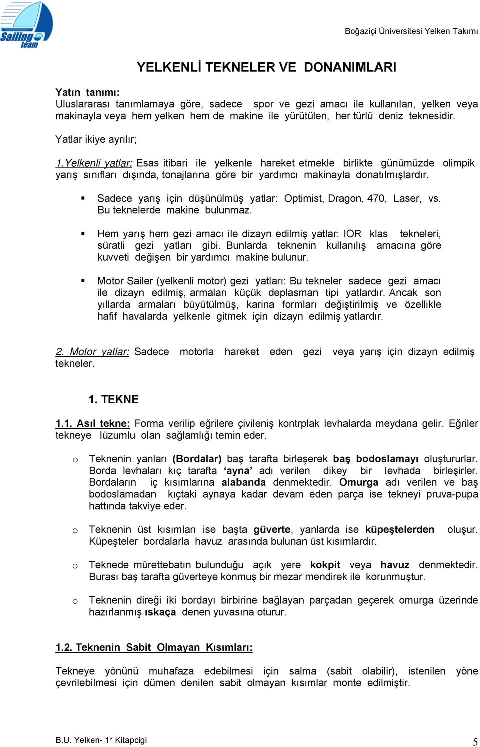 Yelkenli yatlar: Esas itibari ile yelkenle hareket etmekle birlikte günümüzde limpik yarış sınıfları dışında, tnajlarına göre bir yardımcı makinayla dnatılmışlardır.