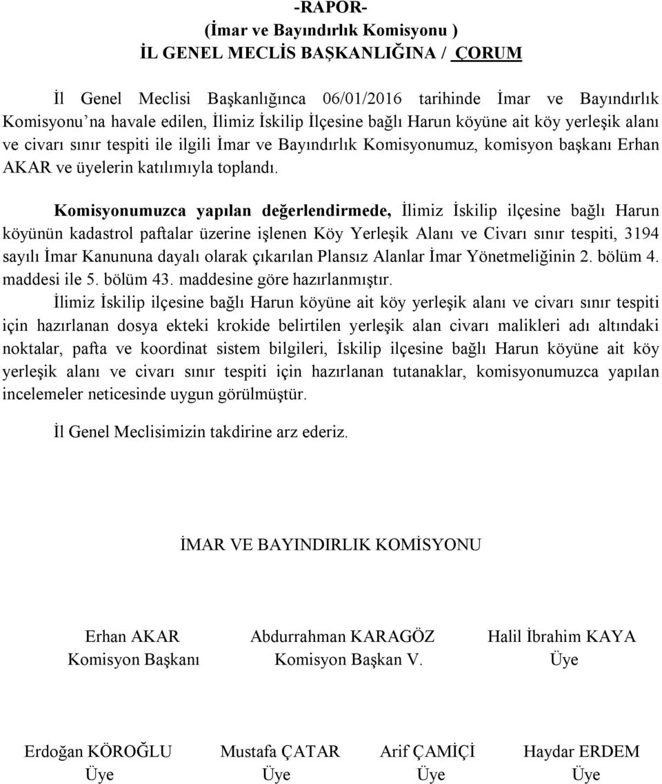 Komisyonumuzca yapılan değerlendirmede, İlimiz İskilip ilçesine bağlı Harun köyünün kadastrol paftalar üzerine işlenen Köy Yerleşik Alanı ve Civarı sınır tespiti, 3194 sayılı İmar Kanununa dayalı