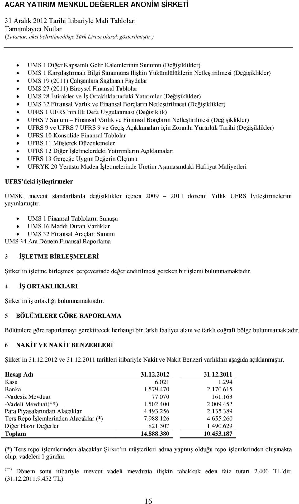 nin İlk Defa Uygulanması (Değisiklik) UFRS 7 Sunum Finansal Varlık ve Finansal Borçların Netleştirilmesi (Değişiklikler) UFRS 9 ve UFRS 7 UFRS 9 ve Geçiş Açıklamaları için Zorunlu Yürürlük Tarihi