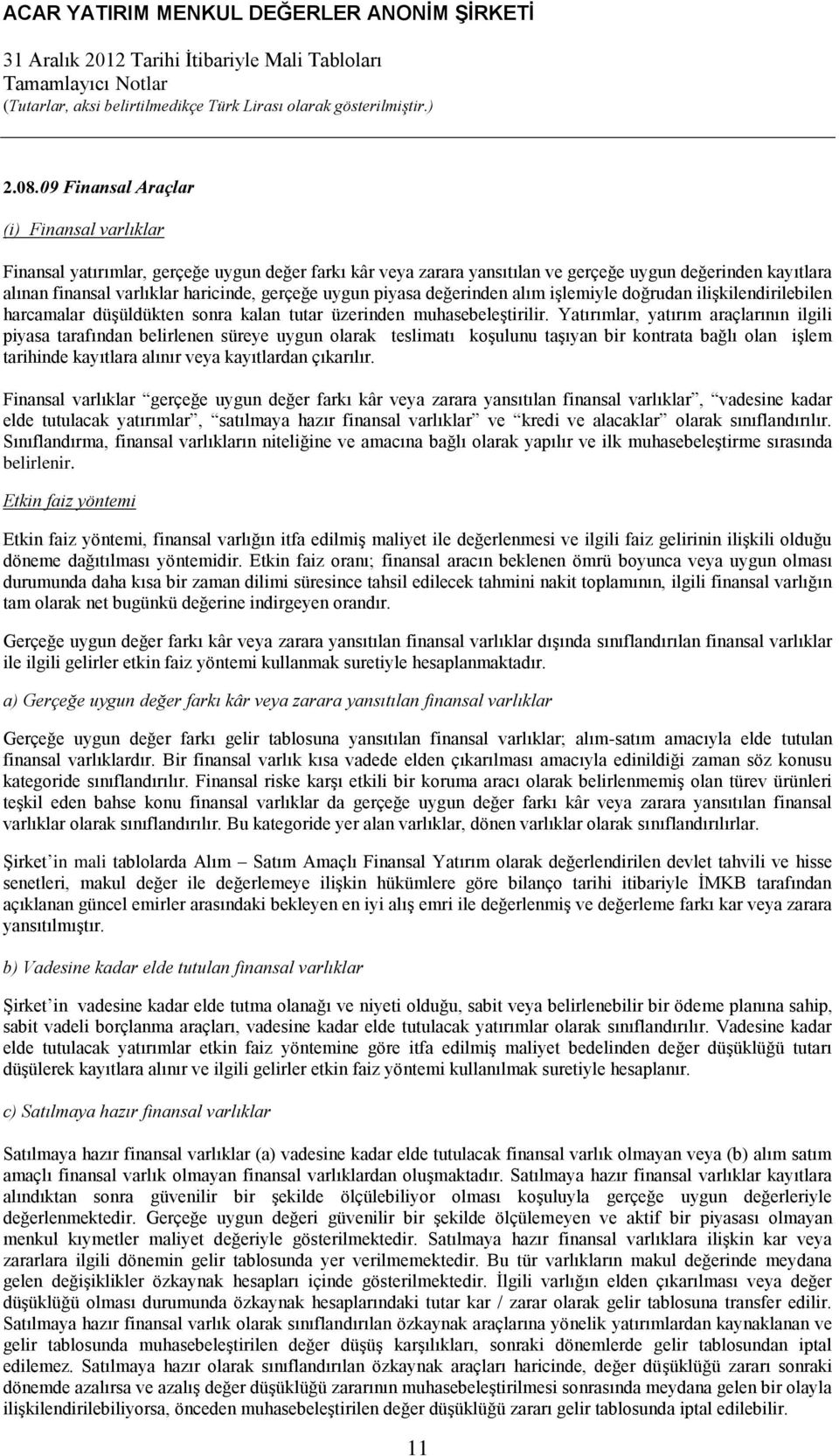 Yatırımlar, yatırım araçlarının ilgili piyasa tarafından belirlenen süreye uygun olarak teslimatı koşulunu taşıyan bir kontrata bağlı olan işlem tarihinde kayıtlara alınır veya kayıtlardan çıkarılır.