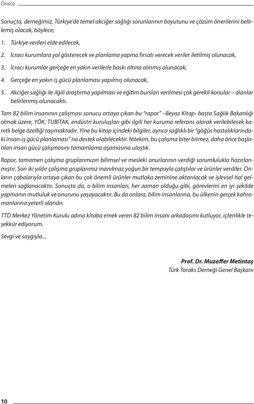 Gerçeğe en yakın iş gücü planlaması yapılmış olunacak, 5. Akciğer sağlığı ile ilgili araştırma yapılması ve eğitim bursları verilmesi çok gerekli konular alanlar belirlenmiş olunacaktı.