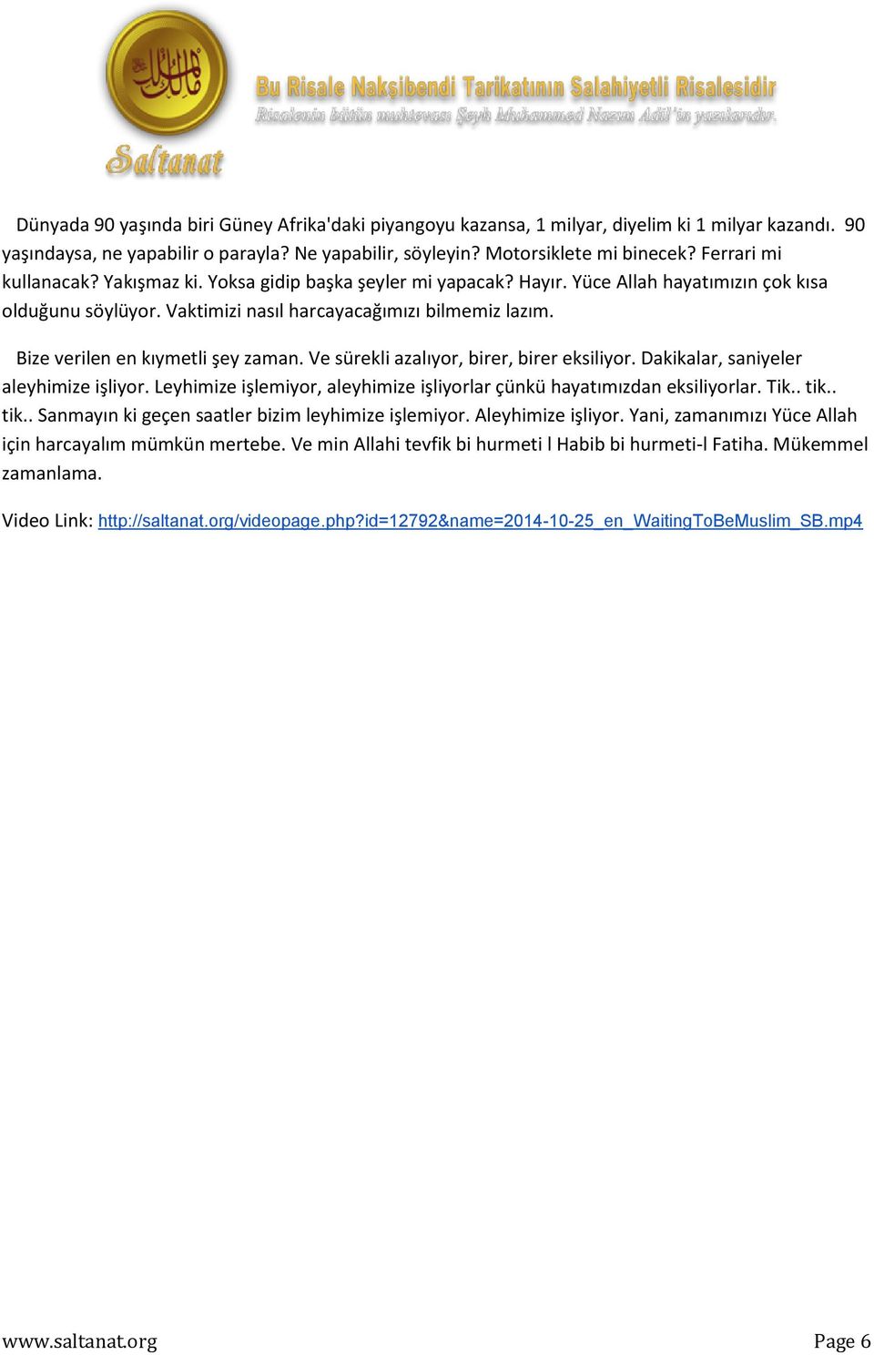 Bize verilen en kıymetli şey zaman. Ve sürekli azalıyor, birer, birer eksiliyor. Dakikalar, saniyeler aleyhimize işliyor. Leyhimize işlemiyor, aleyhimize işliyorlar çünkü hayatımızdan eksiliyorlar.