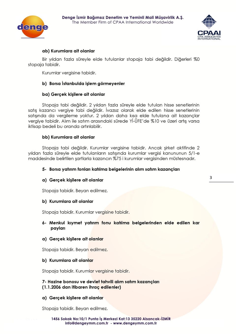 2 yıldan daha kısa elde tutulana ait kazançlar vergiye tabidir. Alım ile satım arasındaki sürede Yİ-ÜFE de %10 ve üzeri artış varsa iktisap bedeli bu oranda artırılabilir.