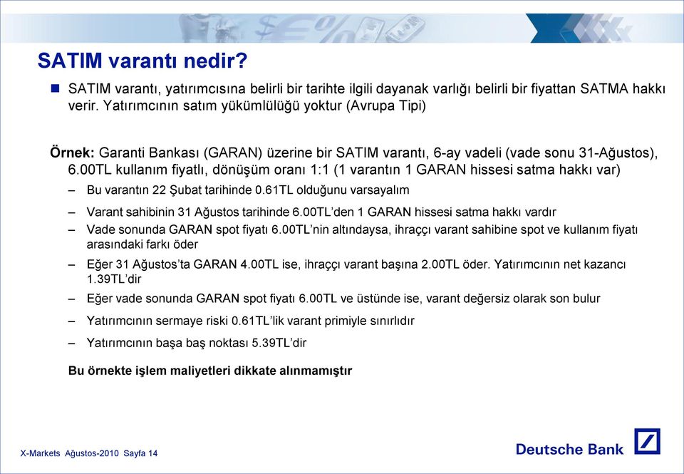 00TL kullanım fiyatlı, dönüşüm oranı 1:1 (1 varantın 1 GARAN hissesi satma hakkı var) Bu varantın 22 Şubat tarihinde 0.61TL olduğunu varsayalım Varant sahibinin 31 Ağustos tarihinde 6.