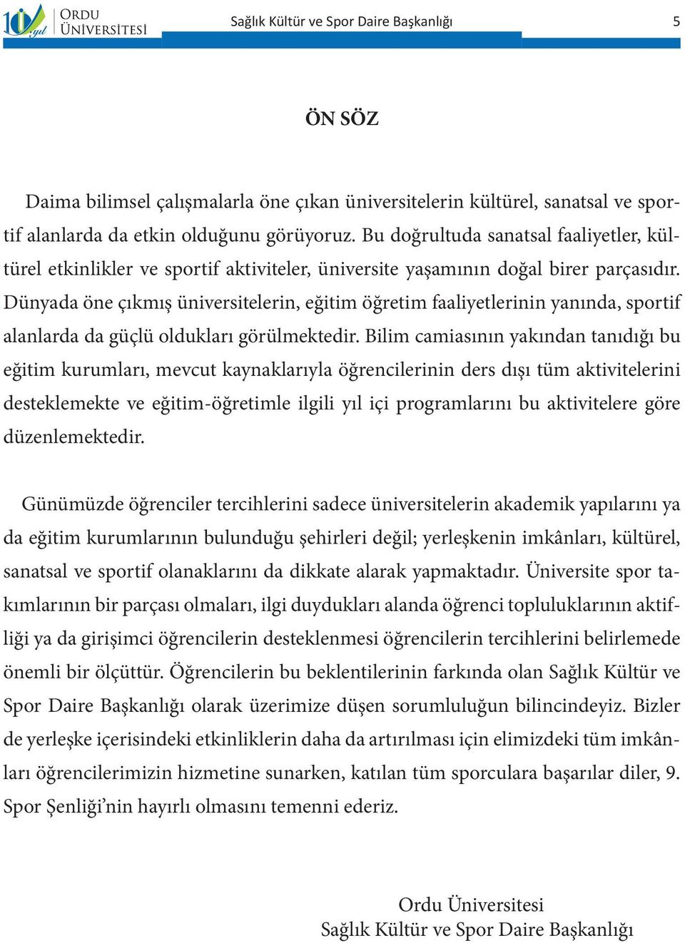 Dünyada öne çıkmış üniversitelerin, eğitim öğretim faaliyetlerinin yanında, sportif alanlarda da güçlü oldukları görülmektedir.