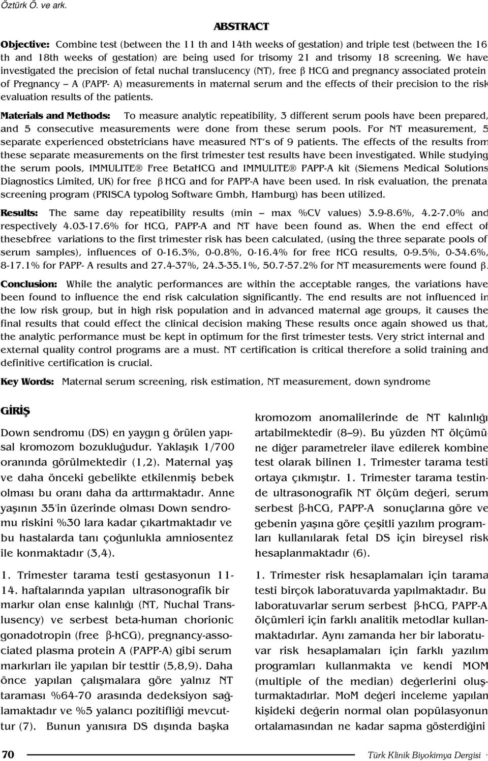 We have investigated the precision of fetal nuchal translucency (NT), free HCG and pregnancy associated protein of Pregnancy A (PAPP- A) measurements in maternal serum and the effects of their