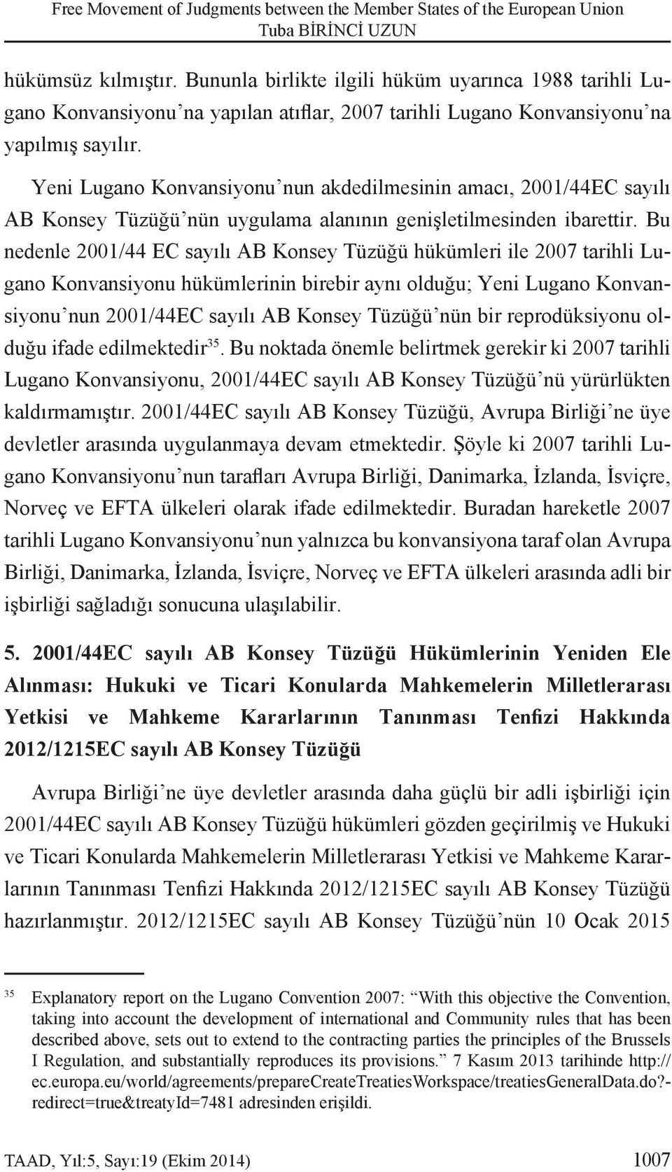 Yeni Lugano Konvansiyonu nun akdedilmesinin amacı, 2001/44EC sayılı AB Konsey Tüzüğü nün uygulama alanının genişletilmesinden ibarettir.