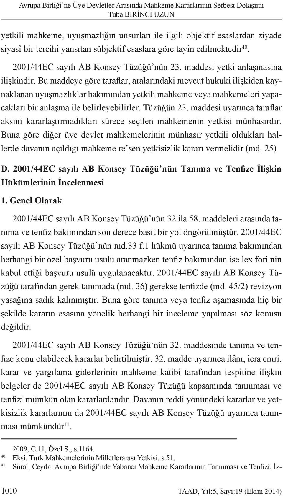 Bu maddeye göre taraflar, aralarındaki mevcut hu kuki ilişkiden kaynaklanan uyuşmazlıklar bakımından yetkili mahkeme veya mahkemeleri yapacakları bir anlaşma ile belir leyebilirler. Tüzüğün 23.