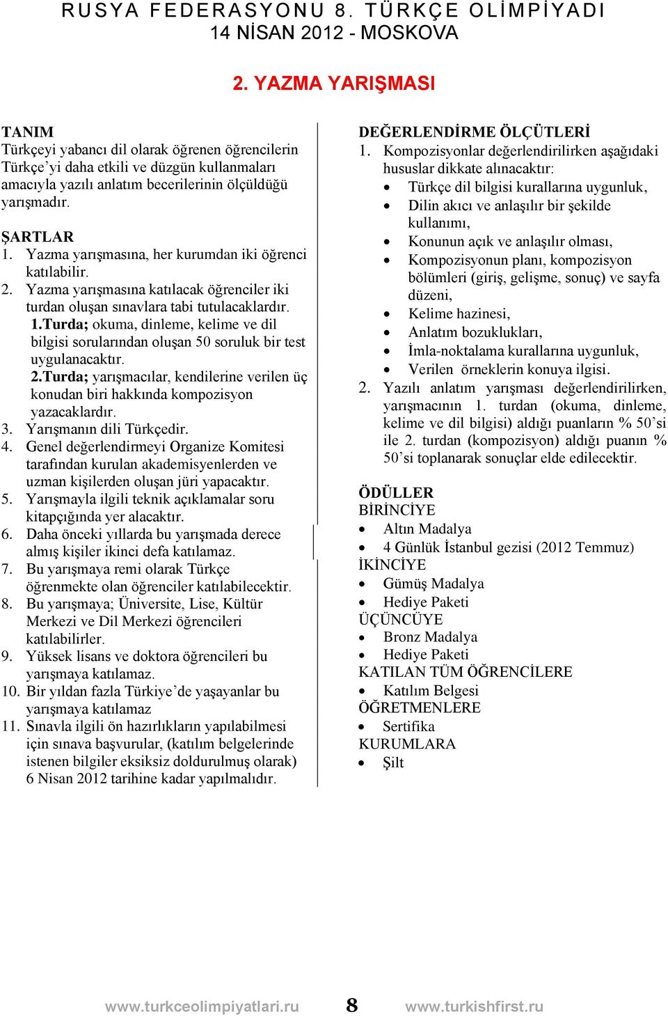 Turda; okuma, dinleme, kelime ve dil bilgisi sorularından oluşan 50 soruluk bir test uygulanacaktır. 2.Turda; yarışmacılar, kendilerine verilen üç konudan biri hakkında kompozisyon yazacaklardır. 3.