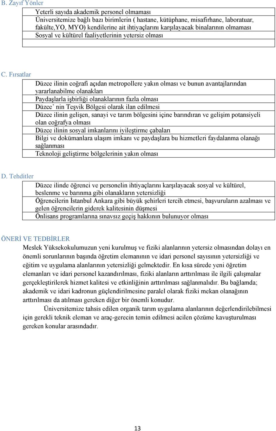 Fırsatlar Düzce ilinin coğrafi açıdan metropollere yakın olması ve bunun avantajlarından yararlanabilme olanakları Paydaşlarla işbirliği olanaklarının fazla olması Düzce nin Teşvik Bölgesi olarak