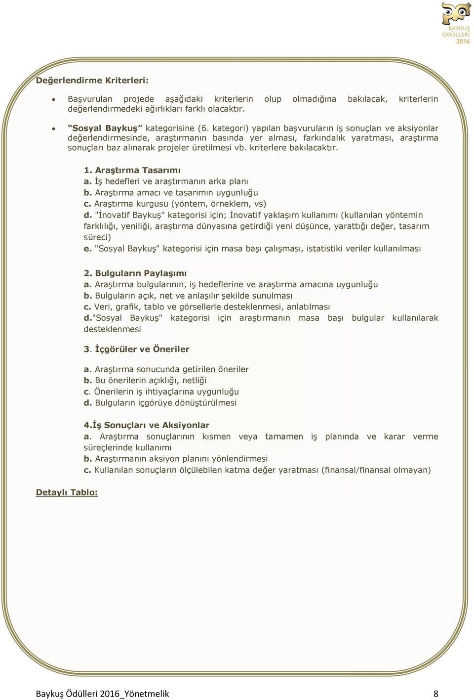 kriterlere bakılacaktır. 1. Araştırma Tasarımı a. İş hedefleri ve araştırmanın arka planı b. Araştırma amacı ve tasarımın uygunluğu c. Araştırma kurgusu (yöntem, örneklem, vs) d.