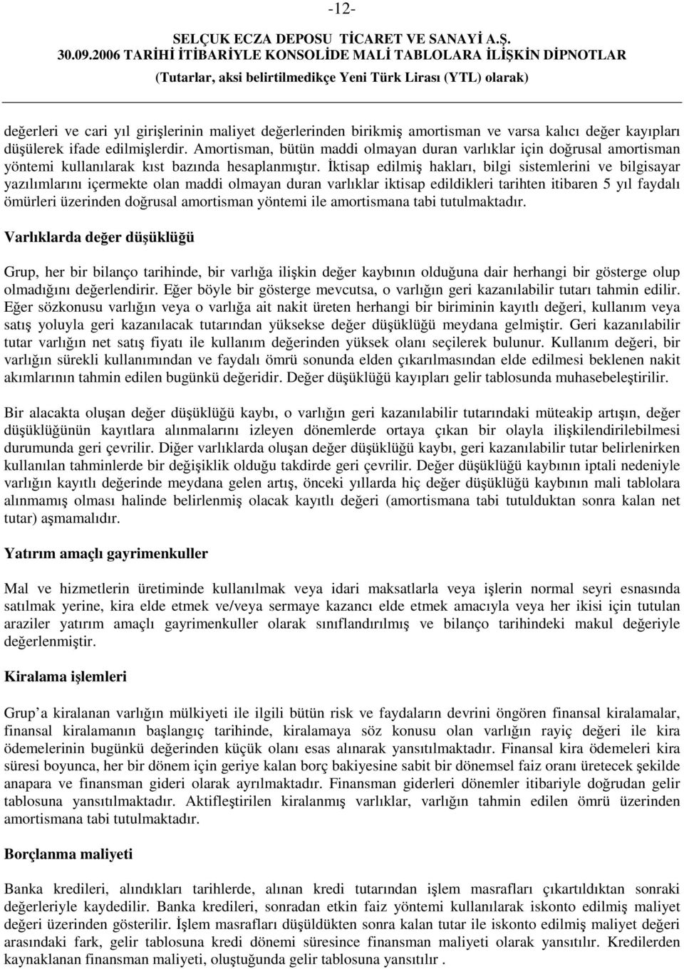 İktisap edilmiş hakları, bilgi sistemlerini ve bilgisayar yazılımlarını içermekte olan maddi olmayan duran varlıklar iktisap edildikleri tarihten itibaren 5 yıl faydalı ömürleri üzerinden doğrusal