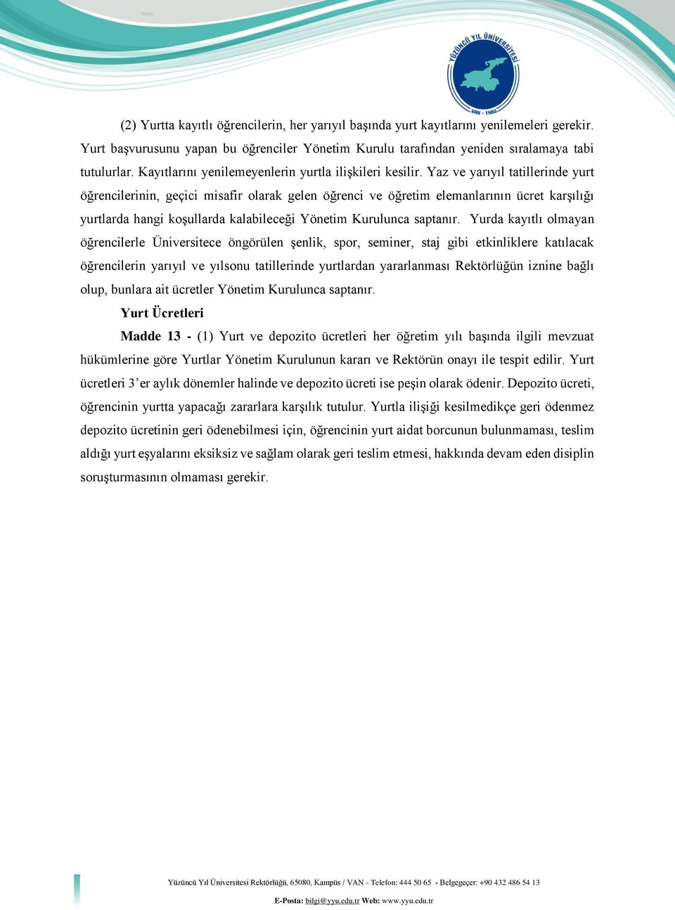 Yaz ve yarıyıl tatillerinde yurt öğrencilerinin, geçici misafir olarak gelen öğrenci ve öğretim elemanlarının ücret karşılığı yurtlarda hangi koşullarda kalabileceği Yönetim Kurulunca saptanır.