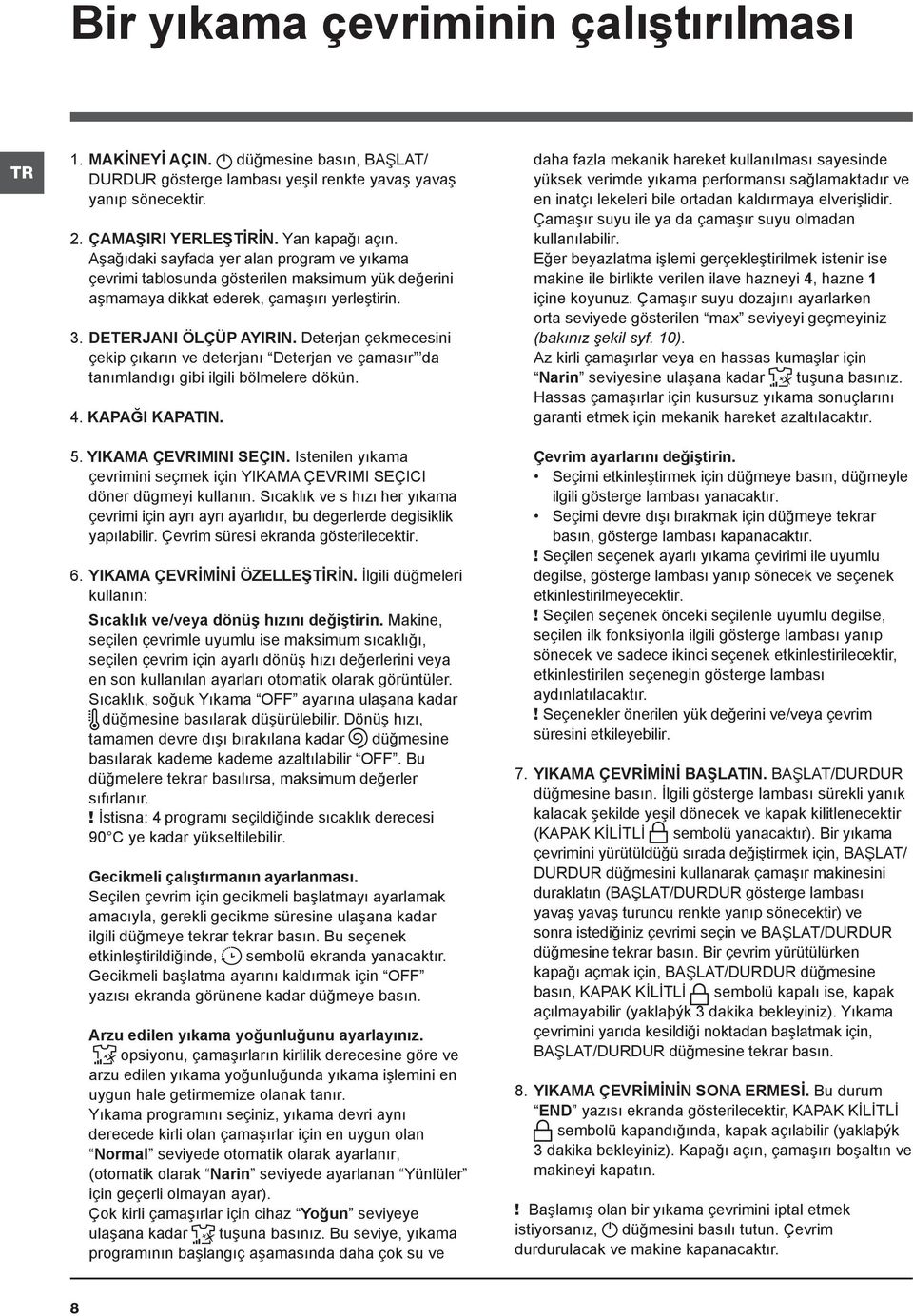 Deterjan çekmecesini çekip çıkarın ve deterjanı Deterjan ve çamasır da tanımlandıgı gibi ilgili bölmelere dökün. 4. KAPAĞI KAPATIN. 5. YIKAMA ÇEVRIMINI SEÇIN.