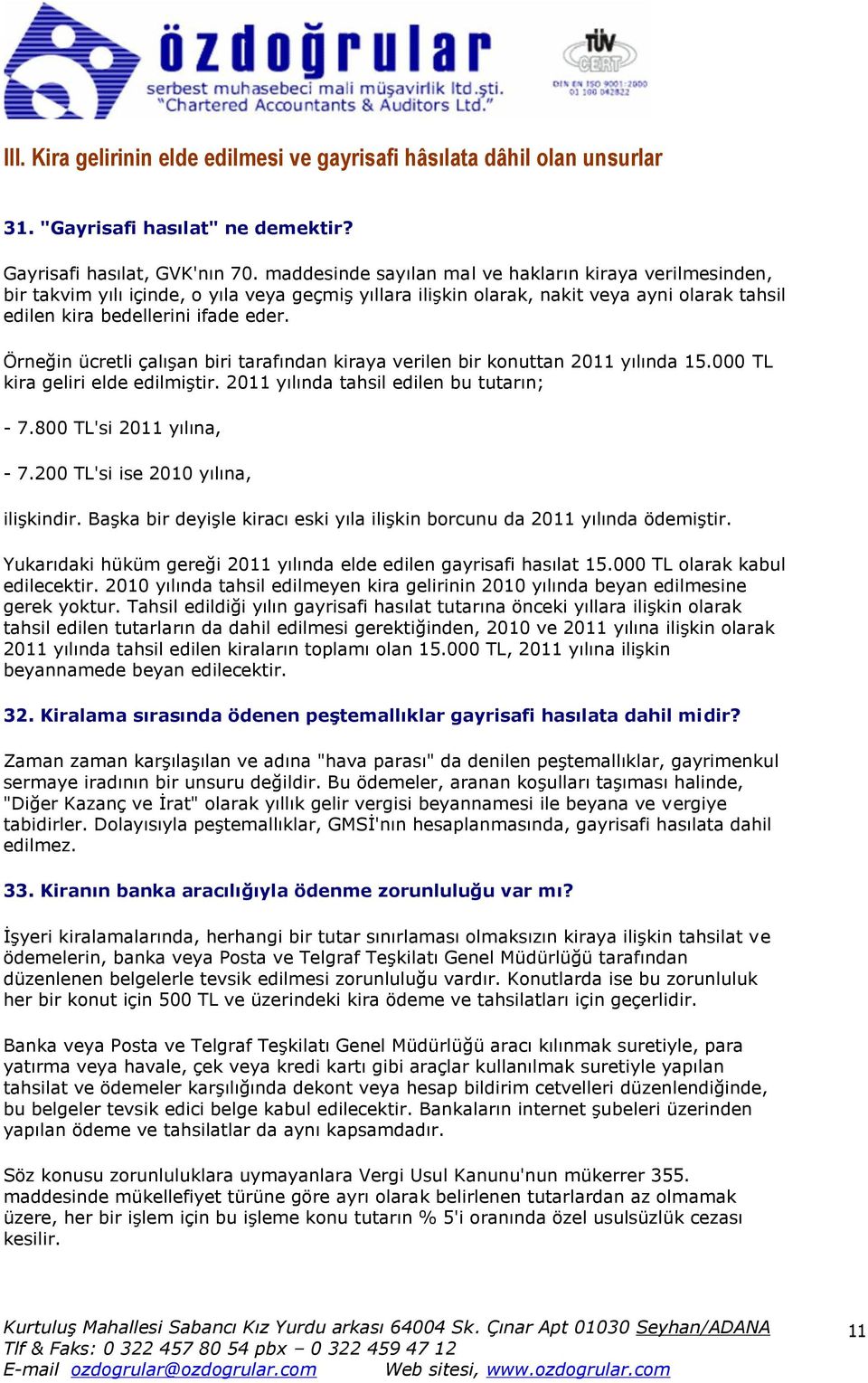 Örneğin ücretli çalışan biri tarafından kiraya verilen bir konuttan 2011 yılında 15.000 TL kira geliri elde edilmiştir. 2011 yılında tahsil edilen bu tutarın; - 7.800 TL'si 2011 yılına, - 7.