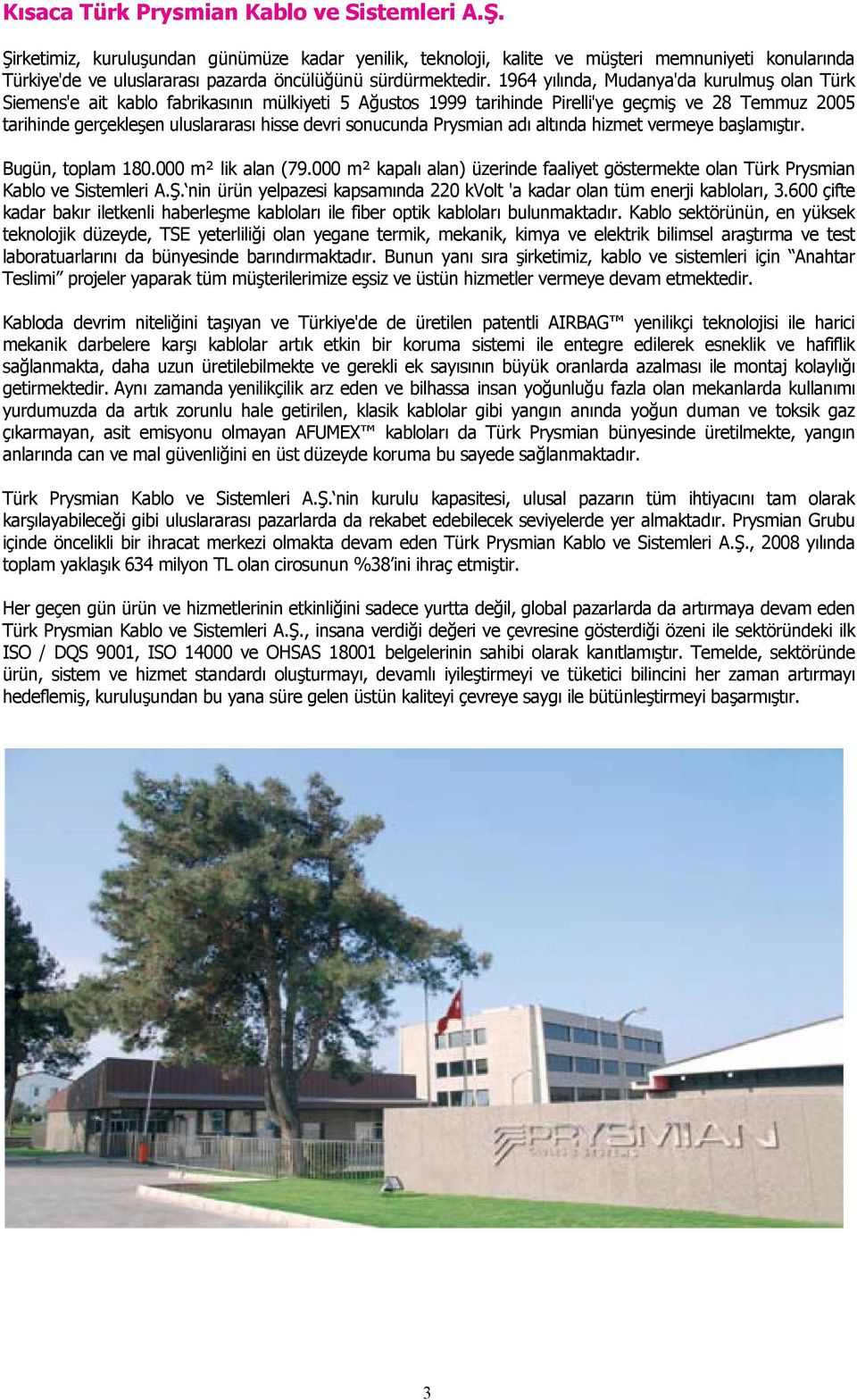 1964 yılında, Mudanya'da kurulmuş olan Türk Siemens'e ait kablo fabrikasının mülkiyeti 5 Ağustos 1999 tarihinde Pirelli'ye geçmiş ve 28 Temmuz 2005 tarihinde gerçekleşen uluslararası hisse devri