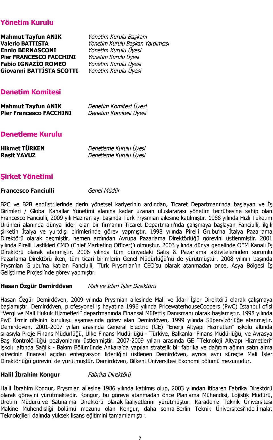 Kurulu Hikmet TÜRKEN Raşit YAVUZ Denetleme Kurulu Üyesi Denetleme Kurulu Üyesi Şirket Yönetimi Francesco Fanciulli Genel Müdür B2C ve B2B endüstrilerinde derin yönetsel kariyerinin ardından, Ticaret