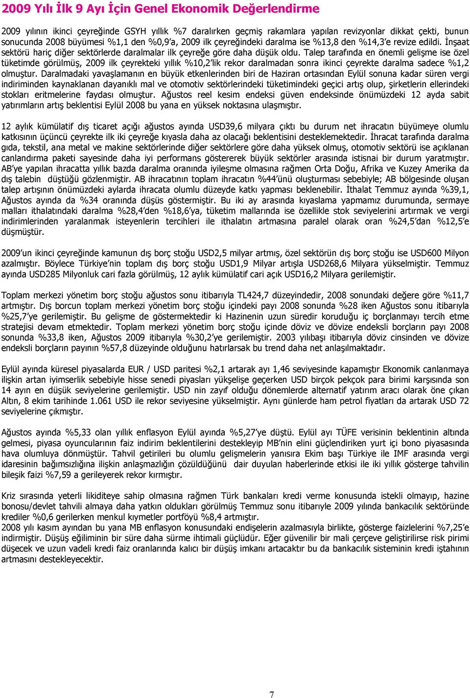 Talep tarafında en önemli gelişme ise özel tüketimde görülmüş, 2009 ilk çeyrekteki yıllık %10,2 lik rekor daralmadan sonra ikinci çeyrekte daralma sadece %1,2 olmuştur.