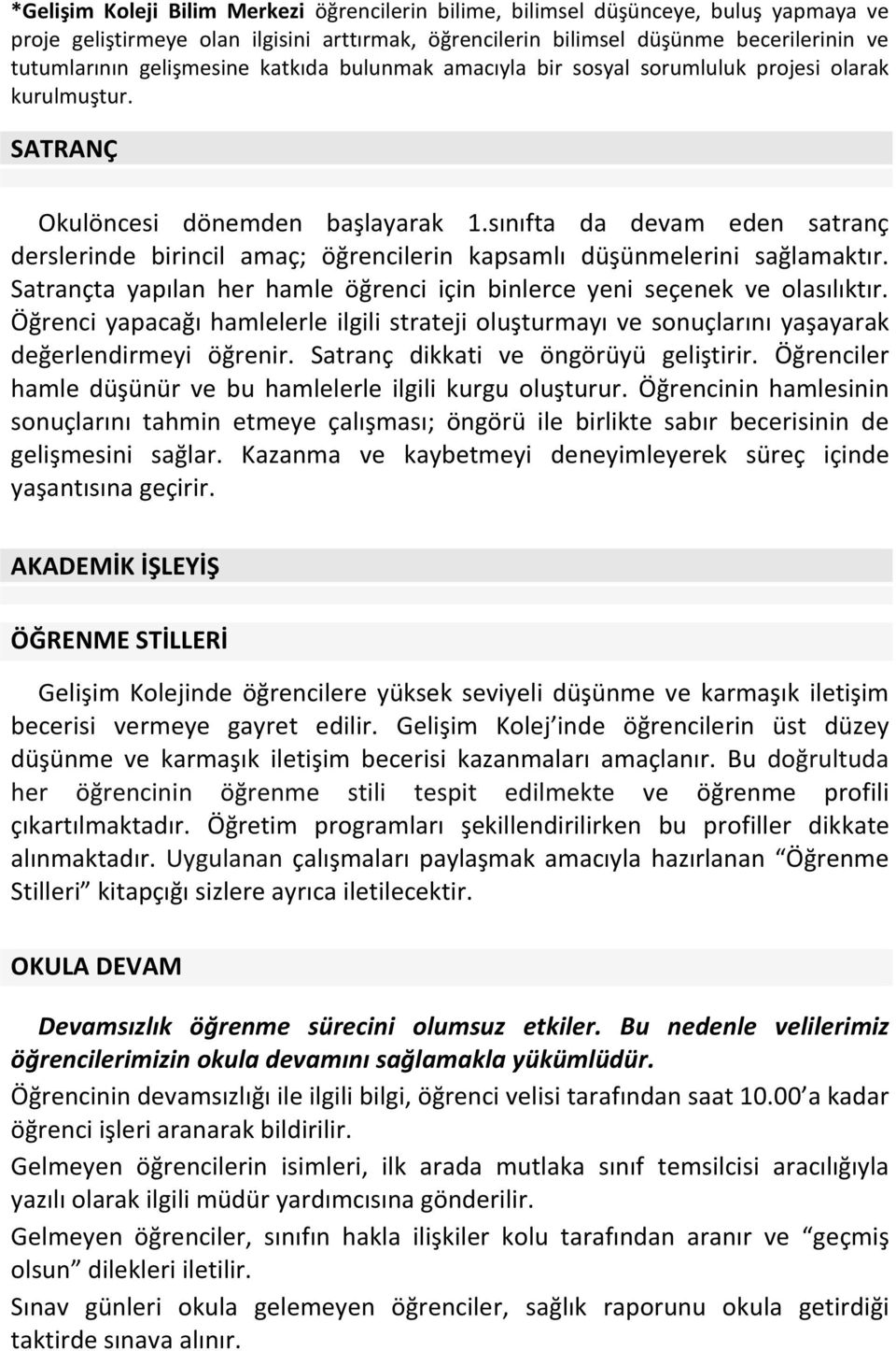 sınıfta da devam eden satranç derslerinde birincil amaç; öğrencilerin kapsamlı düşünmelerini sağlamaktır. Satrançta yapılan her hamle öğrenci için binlerce yeni seçenek ve olasılıktır.