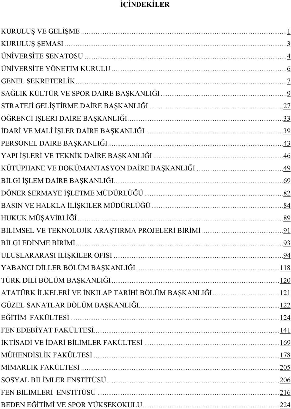 .. 46 KÜTÜPHANE VE DOKÜMANTASYON DAİRE BAŞKANLIĞI... 49 BİLGİ İŞLEM DAİRE BAŞKANLIĞI... 69 DÖNER SERMAYE İŞLETME MÜDÜRLÜĞÜ... 82 BASIN VE HALKLA İLİŞKİLER MÜDÜRLÜĞÜ... 84 HUKUK MÜŞAVİRLİĞİ.