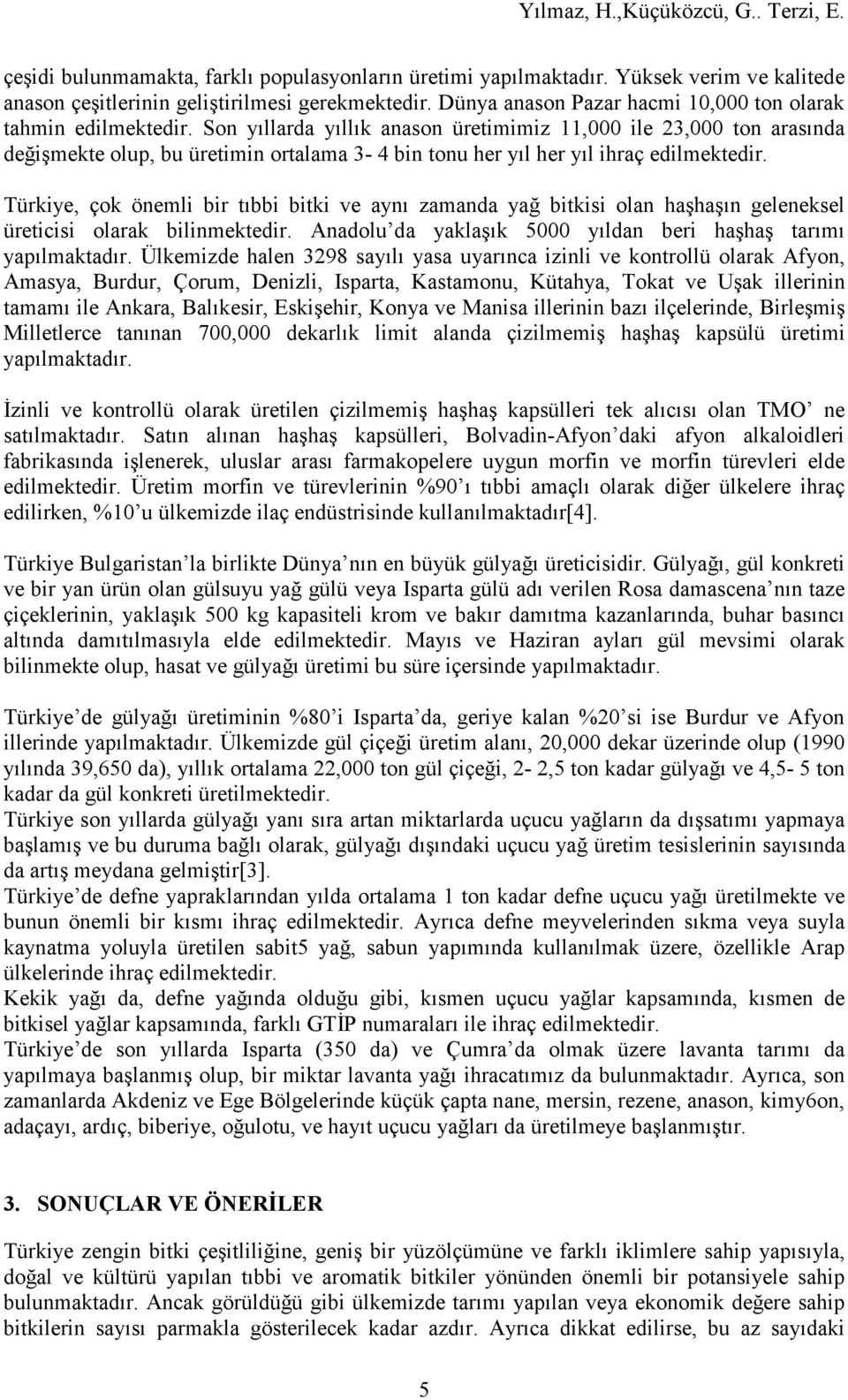 Son yıllarda yıllık anason üretimimiz 11,000 ile 23,000 ton arasında değişmekte olup, bu üretimin ortalama 3-4 bin tonu her yıl her yıl ihraç edilmektedir.