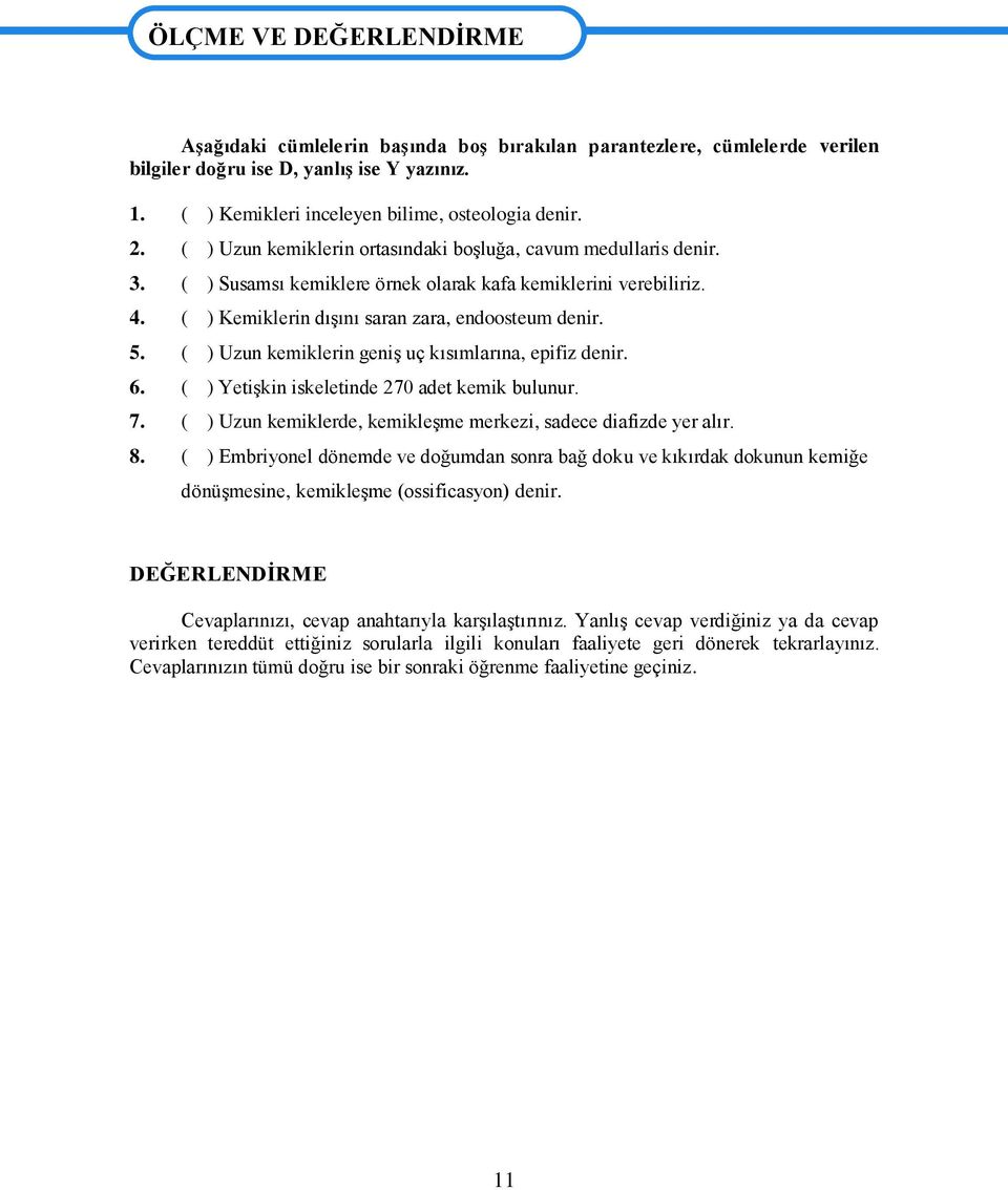 ( ) Kemiklerin dıģını saran zara, endoosteum denir. 5. ( ) Uzun kemiklerin geniģ uç kısımlarına, epifiz denir. 6. ( ) YetiĢkin iskeletinde 270 adet kemik bulunur. 7.