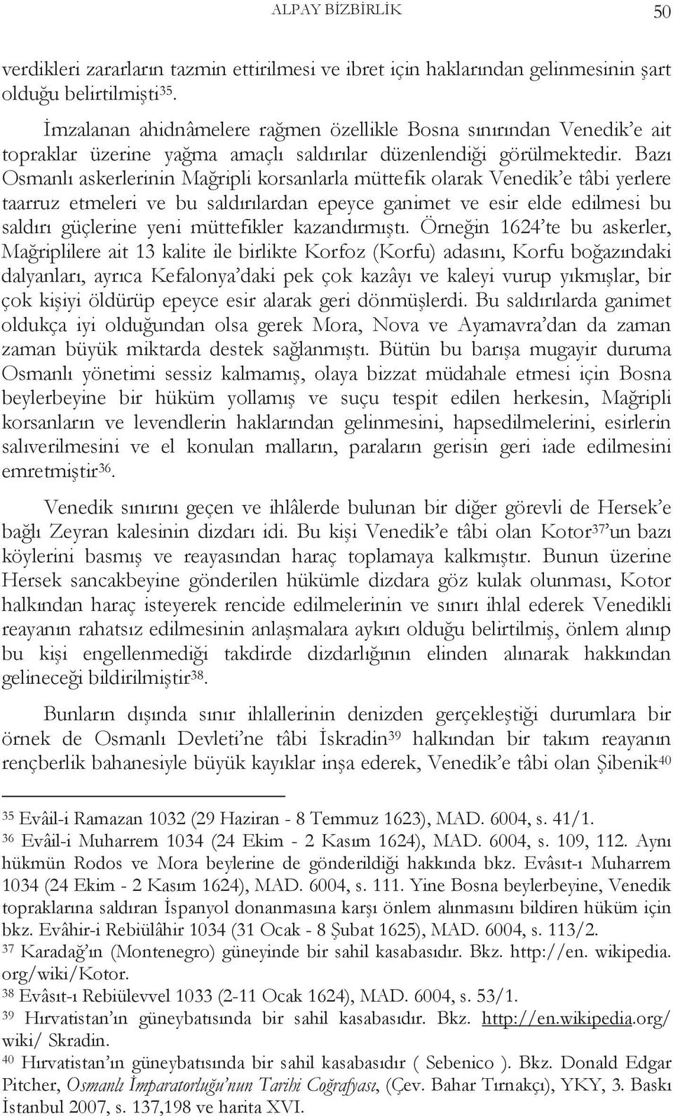 Bazı Osmanlı askerlerinin Mağripli korsanlarla müttefik olarak Venedik e tâbi yerlere taarruz etmeleri ve bu saldırılardan epeyce ganimet ve esir elde edilmesi bu saldırı güçlerine yeni müttefikler