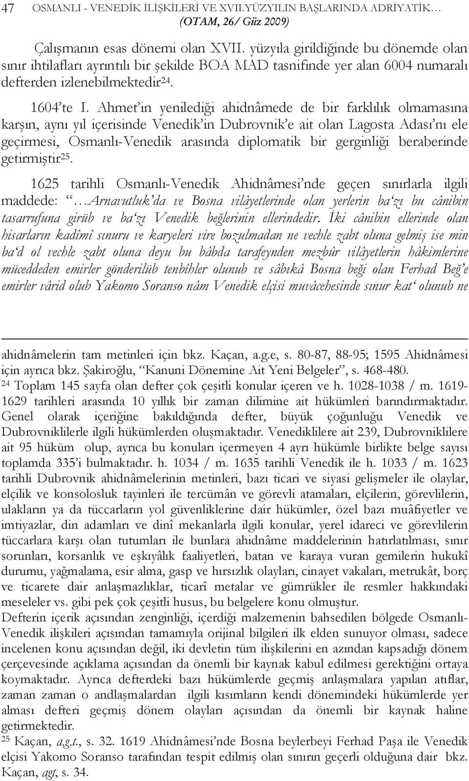 Ahmet in yenilediği ahidnâmede de bir farklılık olmamasına karşın, aynı yıl içerisinde Venedik in Dubrovnik e ait olan Lagosta Adası nı ele geçirmesi, Osmanlı-Venedik arasında diplomatik bir