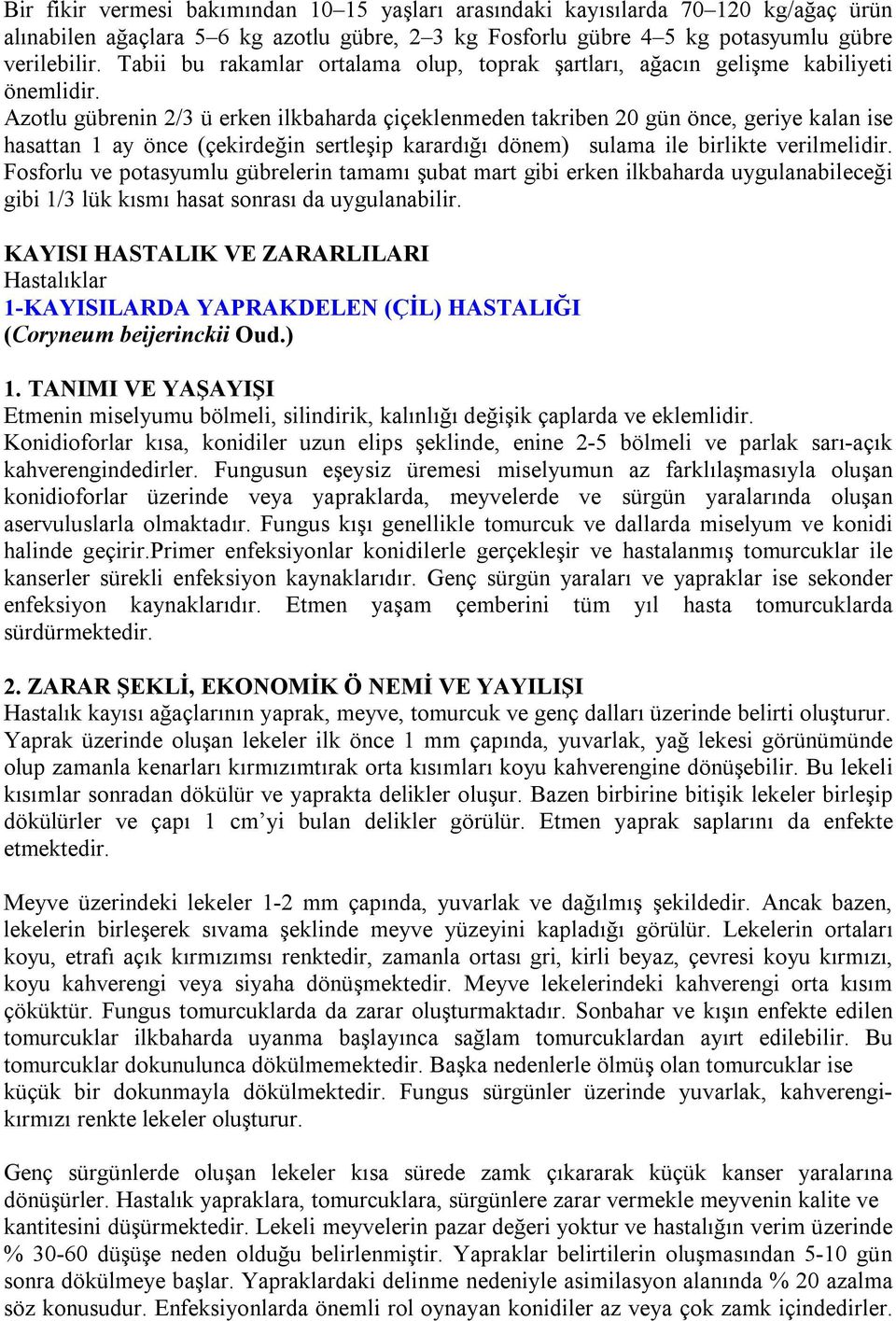 Azotlu gübrenin 2/3 ü erken ilkbaharda çiçeklenmeden takriben 20 gün önce, geriye kalan ise hasattan 1 ay önce (çekirdeğin sertleşip karardığı dönem) sulama ile birlikte verilmelidir.