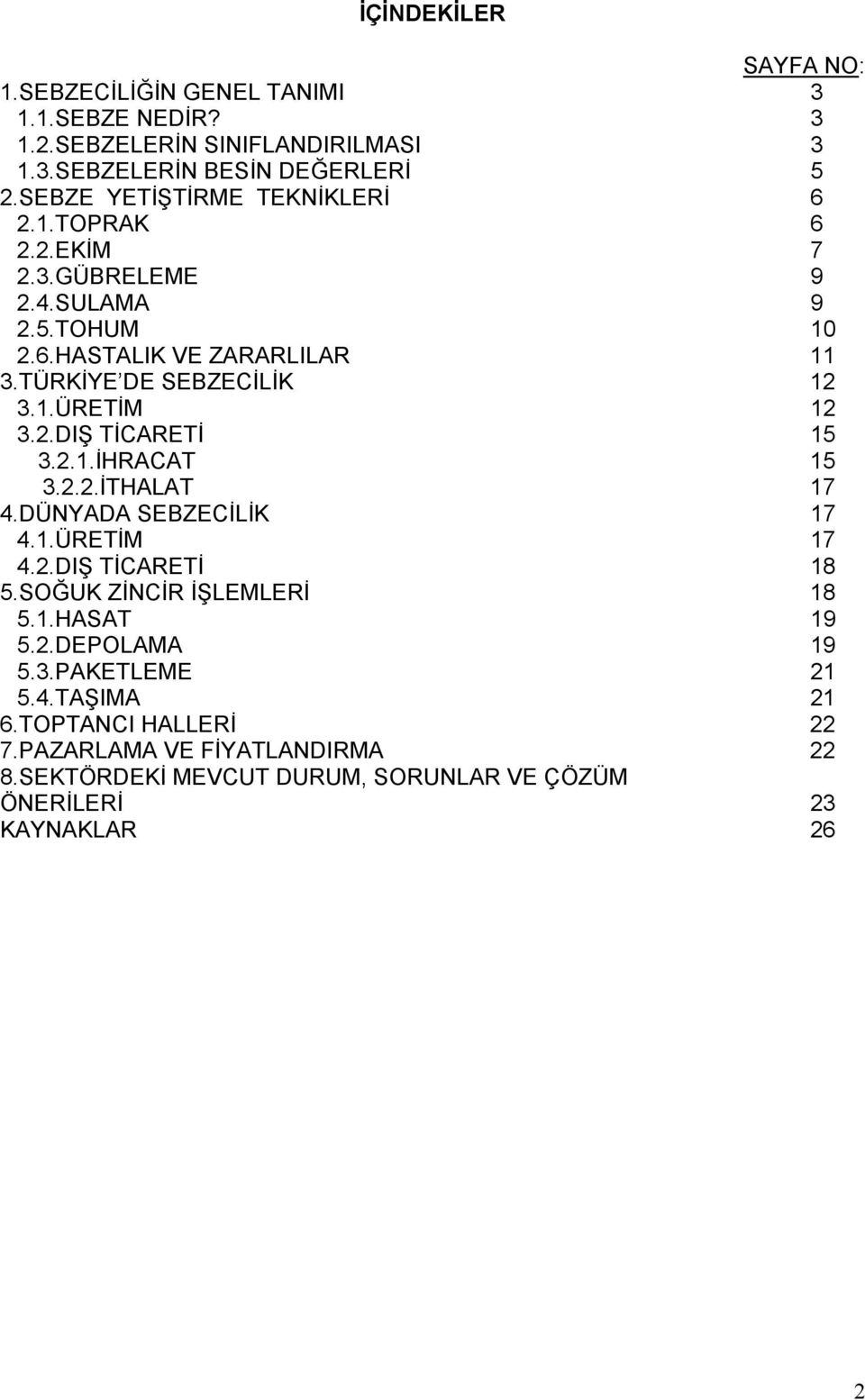 2.DIŞ TİCARETİ 15 3.2.1.İHRACAT 15 3.2.2.İTHALAT 17 4.DÜNYADA SEBZECİLİK 17 4.1.ÜRETİM 17 4.2.DIŞ TİCARETİ 18 5.SOĞUK ZİNCİR İŞLEMLERİ 18 5.1.HASAT 19 5.2.DEPOLAMA 19 5.